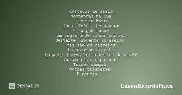 Castelos de areia Montanhas na Lua ...ou em Marte Todas feitas de açúcar Em algum lugar Um lugar onde ainda não fui Destarte, somente as areias mas sem os caste... Frase de edsonricardopaiva.