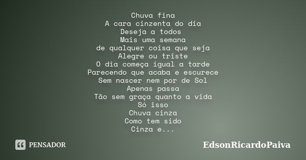 Chuva fina A cara cinzenta do dia Deseja a todos Mais uma semana de qualquer coisa que seja Alegre ou triste O dia começa igual a tarde Parecendo que acaba e es... Frase de edsonricardopaiva.