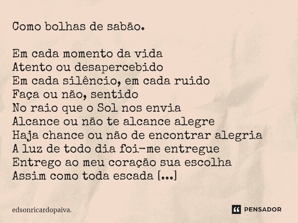 ⁠Como bolhas de sabão. Em cada momento da vida Atento ou desapercebido Em cada silêncio, em cada ruido Faça ou não, sentido No raio que o Sol nos envia Alcance ... Frase de edsonricardopaiva..