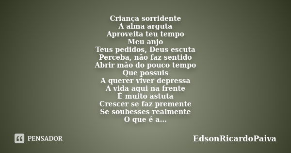 Criança sorridente A alma arguta Aproveita teu tempo Meu anjo Teus pedidos, Deus escuta Perceba, não faz sentido Abrir mão do pouco tempo Que possuis A querer v... Frase de edsonricardopaiva.