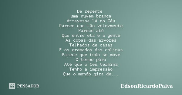 De repente uma nuvem branca Atravessa lá no Céu Parece que tão velozmente Parece até Que entre ela e a gente As copas das árvores Telhados de casas E os gramado... Frase de edsonricardopaiva.