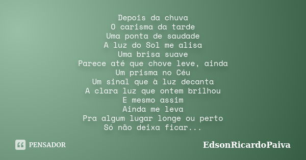 Depois da chuva O carisma da tarde Uma ponta de saudade A luz do Sol me alisa Uma brisa suave Parece até que chove leve, ainda Um prisma no Céu Um sinal que à l... Frase de edsonricardopaiva.