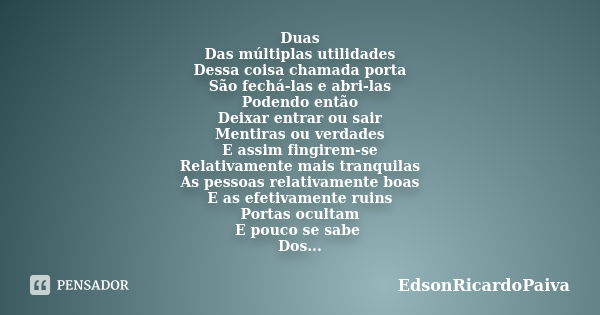 Duas Das múltiplas utilidades Dessa coisa chamada porta São fechá-las e abri-las Podendo então Deixar entrar ou sair Mentiras ou verdades E assim fingirem-se Re... Frase de edsonricardopaiva.