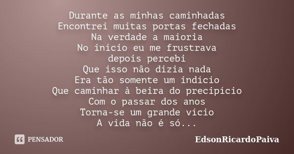 Durante as minhas caminhadas Encontrei muitas portas fechadas Na verdade a maioria No início eu me frustrava depois percebi Que isso não dizia nada Era tão some... Frase de edsonricardopaiva.