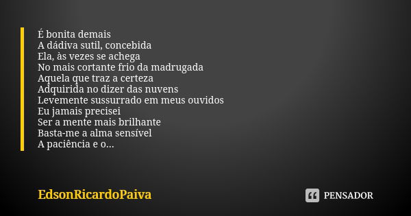 É bonita demais A dádiva sutil, concebida Ela, às vezes se achega No mais cortante frio da madrugada Aquela que traz a certeza Adquirida no dizer das nuvens Lev... Frase de edsonricardopaiva.