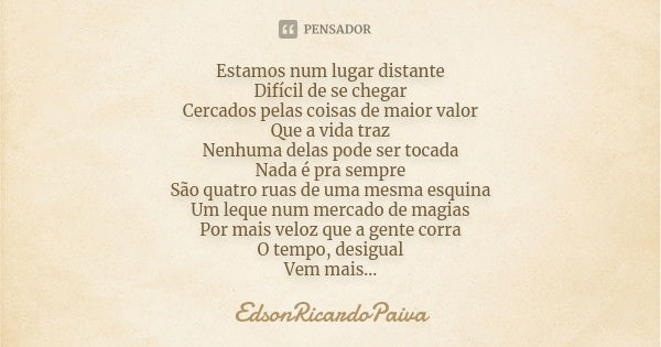 Estamos num lugar distante Difícil de se chegar Cercados pelas coisas de maior valor Que a vida traz Nenhuma delas pode ser tocada Nada é pra sempre São quatro ... Frase de edsonricardopaiva..