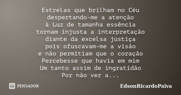 Estrelas que brilham no Céu despertando-me a atenção à Luz de tamanha essência tornam injusta a interpretação diante da excelsa justiça pois ofuscavam-me a visã... Frase de edsonricardopaiva.