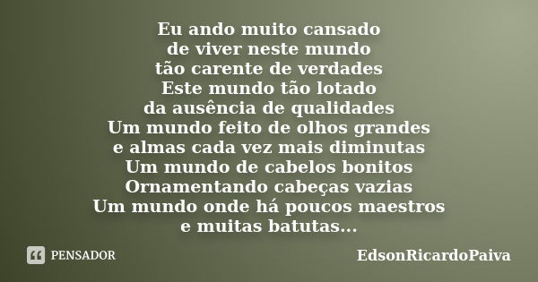 Eu ando muito cansado de viver neste mundo tão carente de verdades Este mundo tão lotado da ausência de qualidades Um mundo feito de olhos grandes e almas cada ... Frase de edsonricardopaiva.