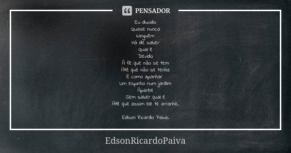 Eu duvido Quase nunca Ninguém Há de saber Qual é Devido À fé que não se tem Até que não se tenha É como apanhar Um espinho num jardim Apanhe Sem saber qual é At... Frase de edsonricardopaiva..