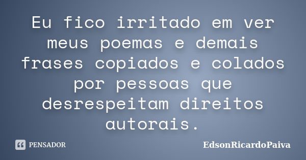 Eu fico irritado em ver meus poemas e demais frases copiados e colados por pessoas que desrespeitam direitos autorais.... Frase de edsonricardopaiva.