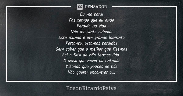 Eu me perdi Faz tempo que eu ando Perdido na vida Não me sinto culpado Este mundo é um grande labirinto Portanto, estamos perdidos Sem saber que o melhor que fi... Frase de edsonricardopaiva.