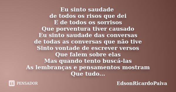 Eu sinto saudade de todos os risos que dei E de todos os sorrisos Que porventura tiver causado Eu sinto saudade das conversas de todas as conversas que não tive... Frase de edsonricardopaiva.