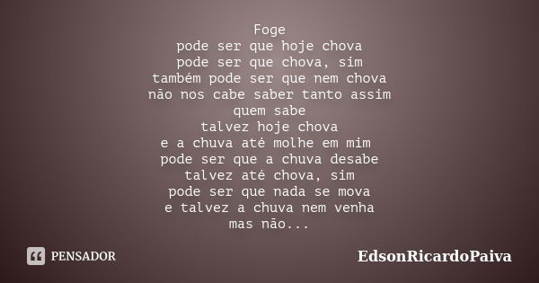 Foge pode ser que hoje chova pode ser que chova, sim também pode ser que nem chova não nos cabe saber tanto assim quem sabe talvez hoje chova e a chuva até molh... Frase de edsonricardopaiva.