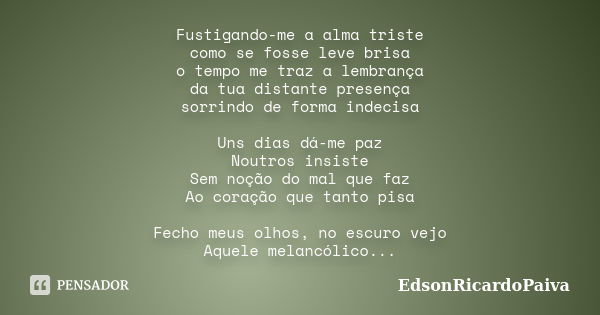 Fustigando-me a alma triste como se fosse leve brisa o tempo me traz a lembrança da tua distante presença sorrindo de forma indecisa Uns dias dá-me paz Noutros ... Frase de edsonricardopaiva.