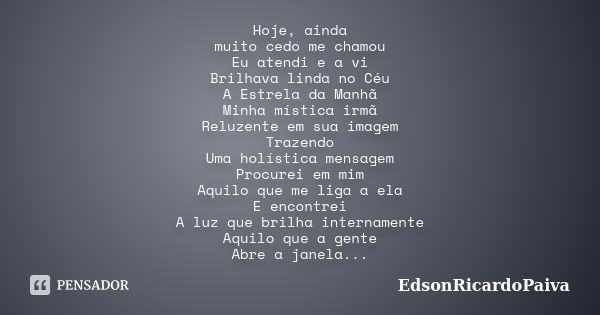 Hoje, ainda muito cedo me chamou Eu atendi e a vi Brilhava linda no Céu A Estrela da Manhã Minha mística irmã Reluzente em sua imagem Trazendo Uma holística men... Frase de edsonricardopaiva.