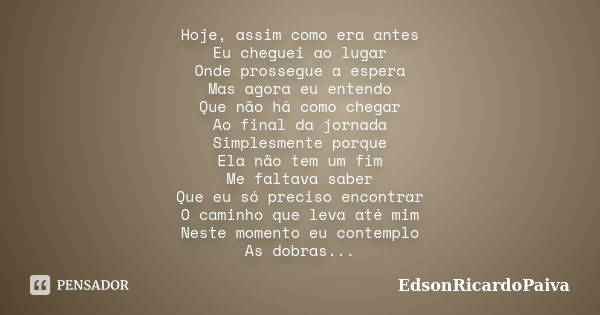 Hoje, assim como era antes Eu cheguei ao lugar Onde prossegue a espera Mas agora eu entendo Que não há como chegar Ao final da jornada Simplesmente porque Ela n... Frase de edsonricardopaiva.