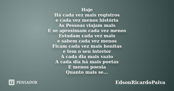 Hoje Há cada vez mais registros e cada vez menos história As Pessoas viajam mais E se aproximam cada vez menos Estudam cada vez mais e sabem cada vez menos Fica... Frase de edsonricardopaiva.