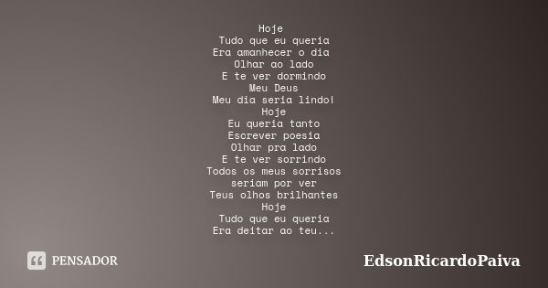 Hoje Tudo que eu queria Era amanhecer o dia Olhar ao lado E te ver dormindo Meu Deus Meu dia seria lindo! Hoje Eu queria tanto Escrever poesia Olhar pra lado E ... Frase de edsonricardopaiva.