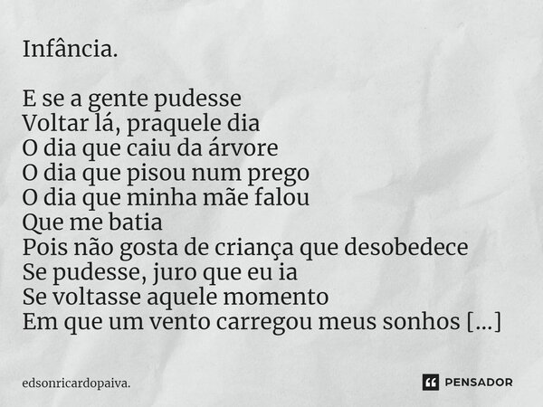 ⁠Infância. E se a gente pudesse Voltar lá, praquele dia O dia que caiu da árvore O dia que pisou num prego O dia que minha mãe falou Que me batia Pois não gosta... Frase de edsonricardopaiva..