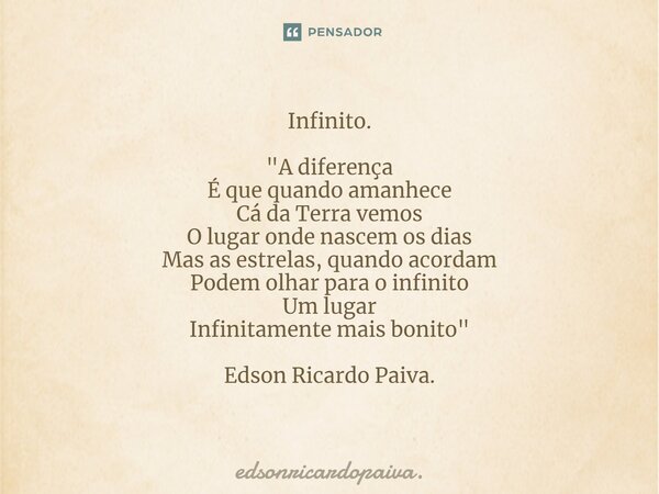 ⁠Infinito. "A diferença É que quando amanhece Cá da Terra vemos O lugar onde nascem os dias Mas as estrelas, quando acordam Podem olhar para o infinito Um ... Frase de edsonricardopaiva..