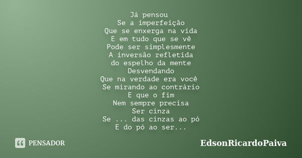 Já pensou Se a imperfeição Que se enxerga na vida E em tudo que se vê Pode ser simplesmente A inversão refletida do espelho da mente Desvendando Que na verdade ... Frase de edsonricardopaiva.