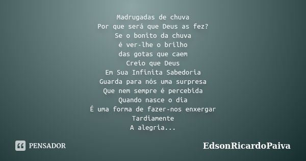 Madrugadas de chuva Por que será que Deus as fez? Se o bonito da chuva é ver-lhe o brilho das gotas que caem Creio que Deus Em Sua Infinita Sabedoria Guarda par... Frase de edsonricardopaiva.