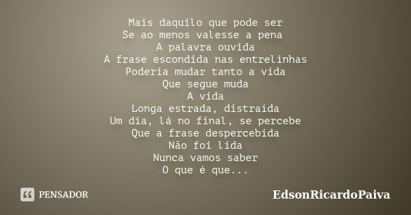 Mais daquilo que pode ser Se ao menos valesse a pena A palavra ouvida A frase escondida nas entrelinhas Poderia mudar tanto a vida Que segue muda A vida Longa e... Frase de edsonricardopaiva.