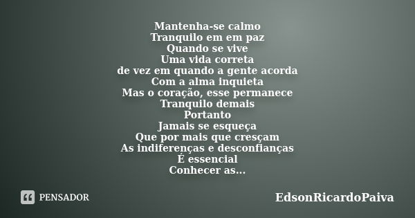 Mantenha-se calmo Tranquilo em em paz Quando se vive Uma vida correta de vez em quando a gente acorda Com a alma inquieta Mas o coração, esse permanece Tranquil... Frase de edsonricardopaiva.