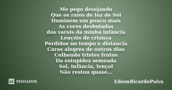 Me pego desejando Que os raios de luz de Sol Iluminem um pouco mais As cores desbotadas dos varais da minha infância Lençóis de criança Perdidos no tempo e dist... Frase de edsonricardopaiva.