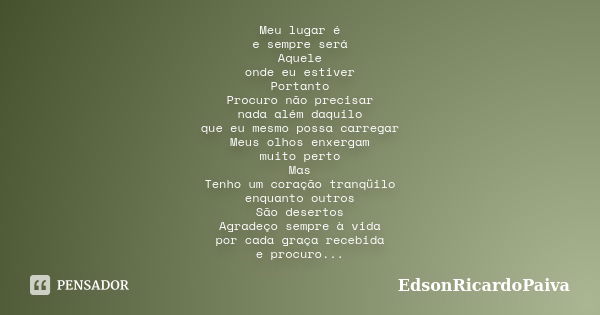 Meu lugar é e sempre será Aquele onde eu estiver Portanto Procuro não precisar nada além daquilo que eu mesmo possa carregar Meus olhos enxergam muito perto Mas... Frase de edsonricardopaiva.