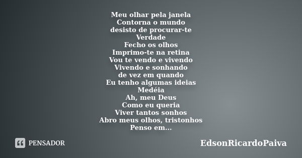 Meu olhar pela janela Contorna o mundo desisto de procurar-te Verdade Fecho os olhos Imprimo-te na retina Vou te vendo e vivendo Vivendo e sonhando de vez em qu... Frase de edsonricardopaiva.