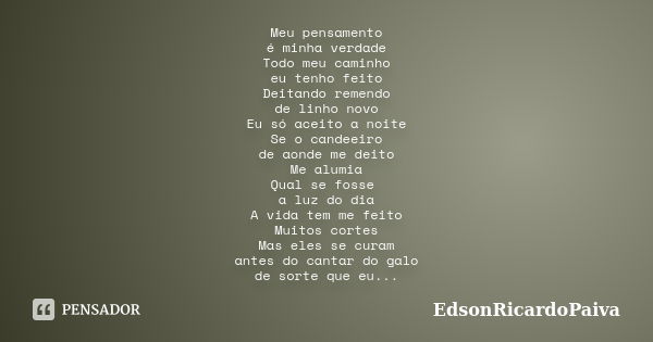 Meu pensamento é minha verdade Todo meu caminho eu tenho feito Deitando remendo de linho novo Eu só aceito a noite Se o candeeiro de aonde me deito Me alumia Qu... Frase de edsonricardopaiva.