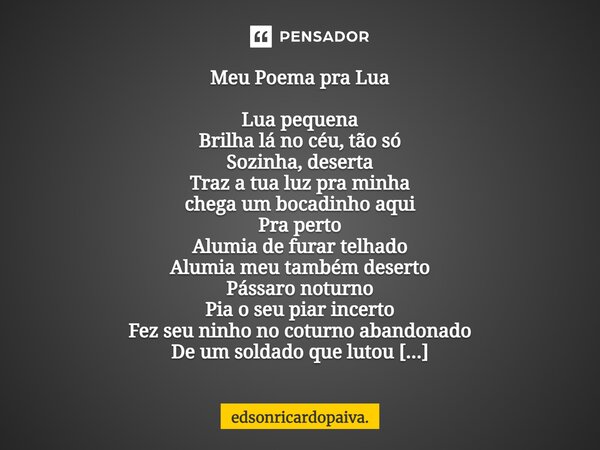 ⁠Meu Poema pra Lua Lua pequena Brilha lá no céu, tão só Sozinha, deserta Traz a tua luz pra minha chega um bocadinho aqui Pra perto Alumia de furar telhado Alum... Frase de edsonricardopaiva..