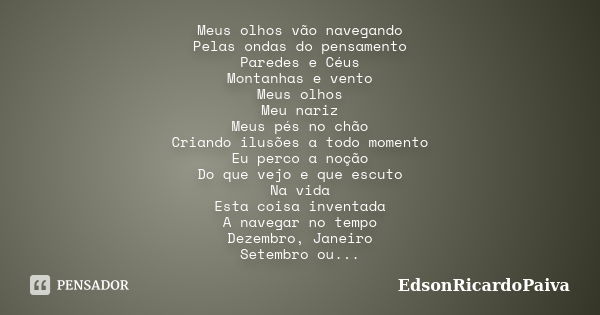 Meus olhos vão navegando Pelas ondas do pensamento Paredes e Céus Montanhas e vento Meus olhos Meu nariz Meus pés no chão Criando ilusões a todo momento Eu perc... Frase de edsonricardopaiva.