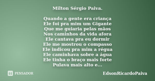 Milton Sérgio Paiva. Quando a gente era criança Ele foi pra mim um Gigante Que me guiaria pelas mãos Nos caminhos da vida afora Ele cantava pra eu dormir Ele me... Frase de edsonricardopaiva.