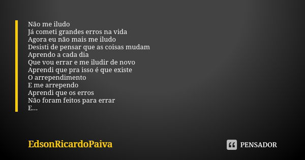 Não me iludo Já cometi grandes erros na vida Agora eu não mais me iludo Desisti de pensar que as coisas mudam Aprendo a cada dia Que vou errar e me iludir de no... Frase de edsonricardopaiva.