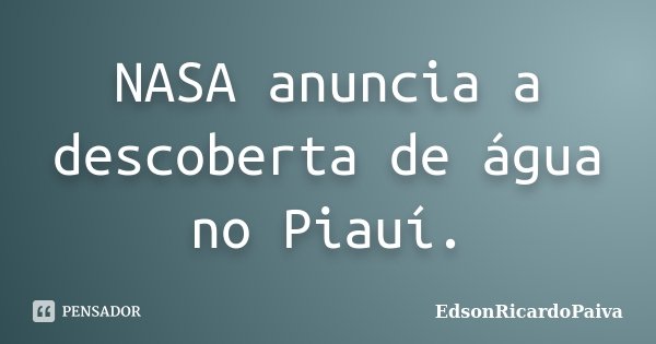NASA anuncia a descoberta de água no Piauí.... Frase de edsonricardopaiva.