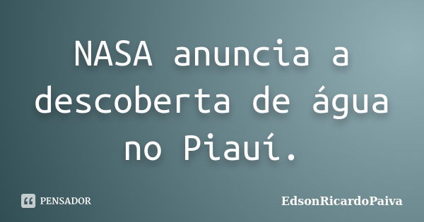 NASA anuncia a descoberta de água no Piauí.... Frase de edsonricardopaiva.