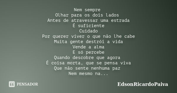 Nem sempre Olhar para os dois lados Antes de atravessar uma estrada É suficiente Cuidado Por querer viver o que não lhe cabe Muita gente destrói a vida Vende a ... Frase de edsonricardopaiva.