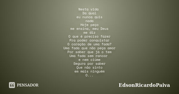 Nesta vida Da qual eu nunca quis nada Hoje peço me ensina, meu Deus me diz O que é preciso fazer Pra poder conquistar O coração de uma fada? Uma fada que não pe... Frase de edsonricardopaiva.