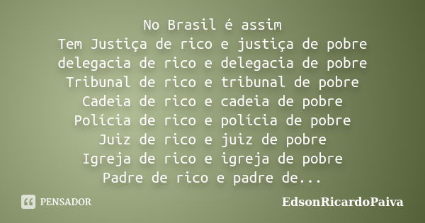 No Brasil é assim Tem Justiça de rico e justiça de pobre delegacia de rico e delegacia de pobre Tribunal de rico e tribunal de pobre Cadeia de rico e cadeia de ... Frase de edsonricardopaiva.