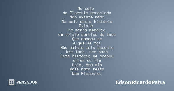 No seio da Floresta encantada Não existe nada No meio desta história Existe na minha memória um triste sorriso de fada Que apagou-se e que se foi Não existe mai... Frase de edsonricardopaiva.