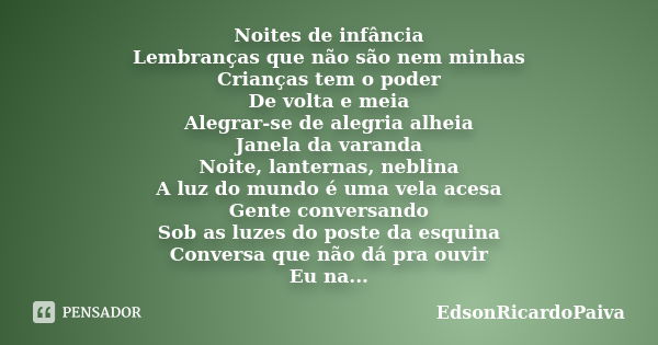 Noites de infância Lembranças que não são nem minhas Crianças tem o poder De volta e meia Alegrar-se de alegria alheia Janela da varanda Noite, lanternas, nebli... Frase de edsonricardopaiva.