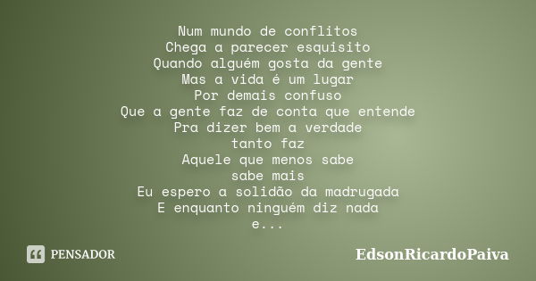 Num mundo de conflitos Chega a parecer esquisito Quando alguém gosta da gente Mas a vida é um lugar Por demais confuso Que a gente faz de conta que entende Pra ... Frase de edsonricardopaiva.