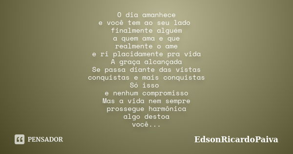 O dia amanhece e você tem ao seu lado finalmente alguém a quem ama e que realmente o ame e ri placidamente pra vida A graça alcançada Se passa diante das vistas... Frase de edsonricardopaiva.