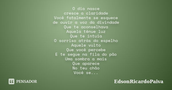 O dia nasce cresce a claridade Você fatalmente se esquece de ouvir a voz da divindade Que te aconselhava Aquela tênue luz Que te intuia O sorriso atrás do espel... Frase de edsonricardopaiva.