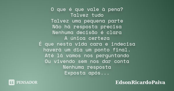 O que é que vale à pena? Talvez tudo Talvez uma pequena parte Não há resposta precisa Nenhuma decisão é clara A única certeza É que nesta vida cara e indecisa h... Frase de edsonricardopaiva.