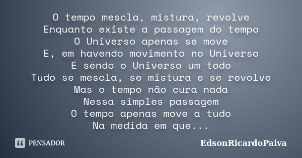 O tempo mescla, mistura, revolve Enquanto existe a passagem do tempo O Universo apenas se move E, em havendo movimento no Universo E sendo o Universo um todo Tu... Frase de edsonricardopaiva.