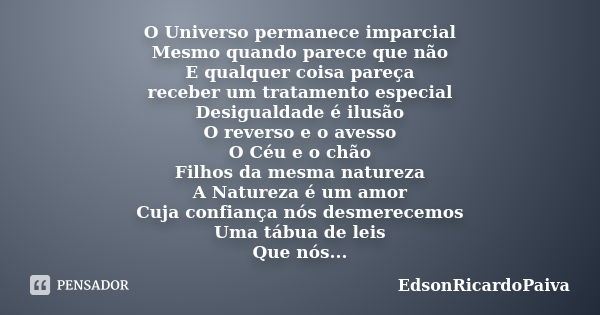 O Universo permanece imparcial Mesmo quando parece que não E qualquer coisa pareça receber um tratamento especial Desigualdade é ilusão O reverso e o avesso O C... Frase de edsonricardopaiva.