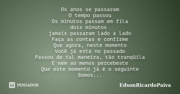 Os anos se passaram O tempo passou Os minutos passam em fila dois minutos jamais passaram lado a lado Faça as contas e confirme Que agora, neste momento Você já... Frase de edsonricardopaiva.